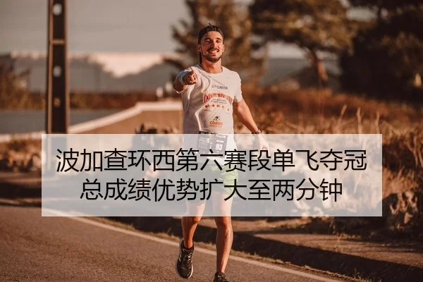 波加查环西第六赛段单飞夺冠 总成绩优势扩大至两分钟